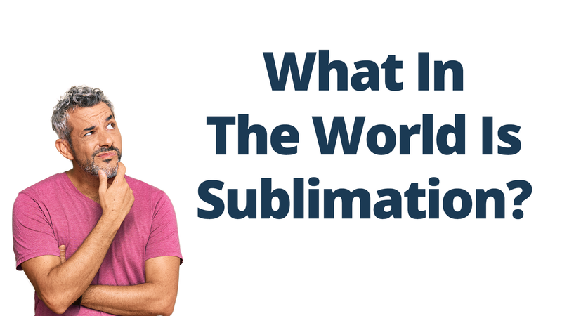 What In The World Is Sublimation?